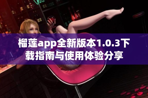 榴莲app全新版本1.0.3下载指南与使用体验分享