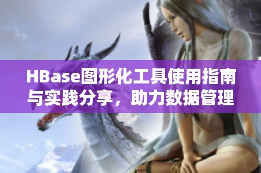 HBase图形化工具使用指南与实践分享，助力数据管理与分析