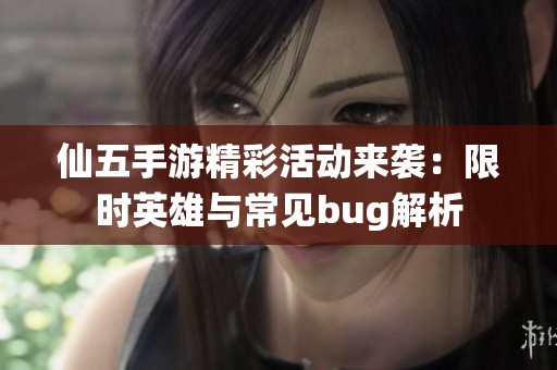 仙五手游精彩活动来袭：限时英雄与常见bug解析