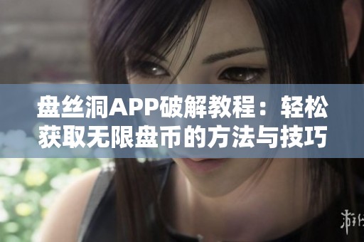 盘丝洞APP破解教程：轻松获取无限盘币的方法与技巧分享