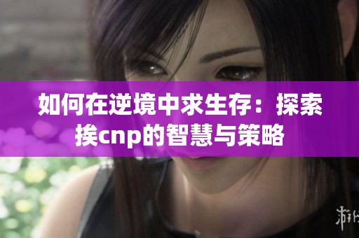 如何在逆境中求生存：探索挨cnp的智慧与策略