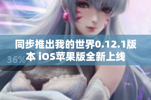 同步推出我的世界0.12.1版本 iOS苹果版全新上线