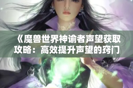 《魔兽世界神谕者声望获取攻略：高效提升声望的窍门与技巧》