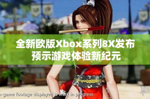 全新欧版Xbox系列8X发布 预示游戏体验新纪元