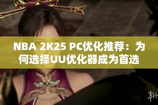 NBA 2K25 PC优化推荐：为何选择UU优化器成为首选？