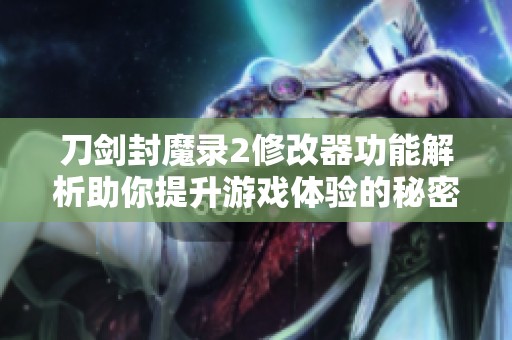 刀剑封魔录2修改器功能解析助你提升游戏体验的秘密武器