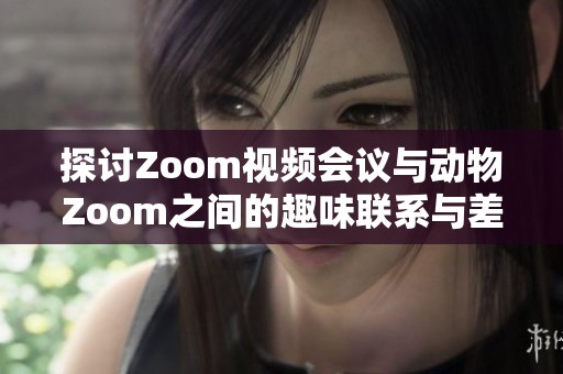 探讨Zoom视频会议与动物Zoom之间的趣味联系与差异