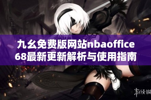 九幺免费版网站nbaoffice68最新更新解析与使用指南