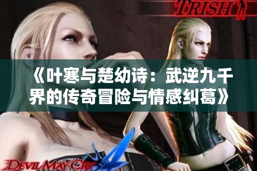 《叶寒与楚幼诗：武逆九千界的传奇冒险与情感纠葛》