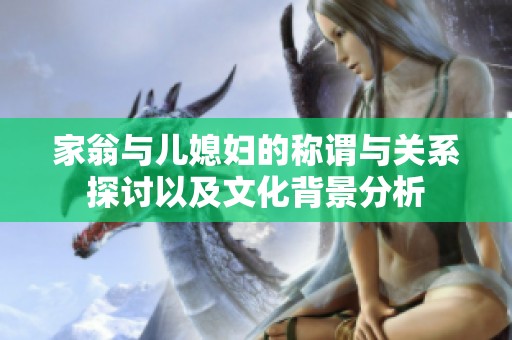 家翁与儿媳妇的称谓与关系探讨以及文化背景分析