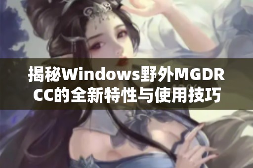 揭秘Windows野外MGDRCC的全新特性与使用技巧