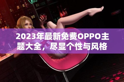 2023年最新免费OPPO主题大全，尽显个性与风格