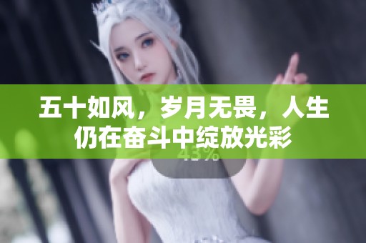 五十如风，岁月无畏，人生仍在奋斗中绽放光彩