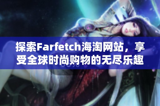 探索Farfetch海淘网站，享受全球时尚购物的无尽乐趣