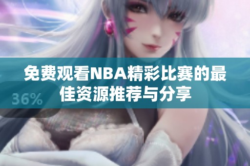 免费观看NBA精彩比赛的最佳资源推荐与分享