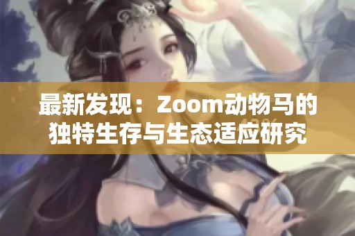 最新发现：Zoom动物马的独特生存与生态适应研究