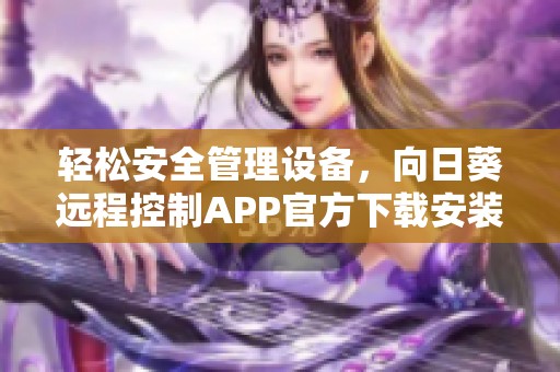 轻松安全管理设备，向日葵远程控制APP官方下载安装指南