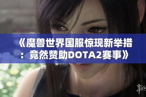 《魔兽世界国服惊现新举措：竟然赞助DOTA2赛事》