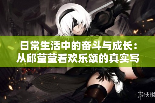 日常生活中的奋斗与成长：从邱莹莹看欢乐颂的真实写照