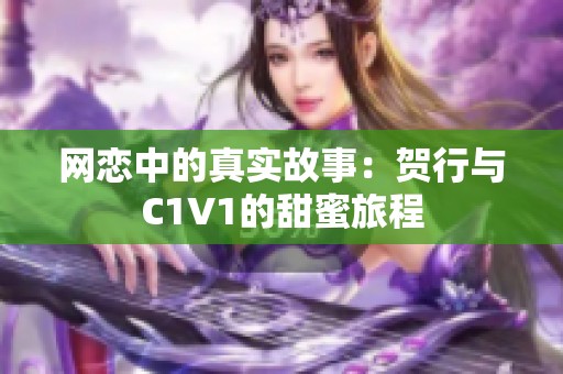 网恋中的真实故事：贺行与C1V1的甜蜜旅程