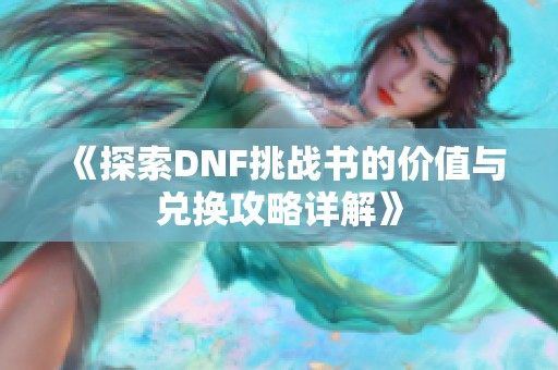 《探索DNF挑战书的价值与兑换攻略详解》