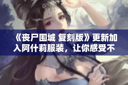 《丧尸围城 复刻版》更新加入阿什莉服装，让你感受不一样的视觉冲击