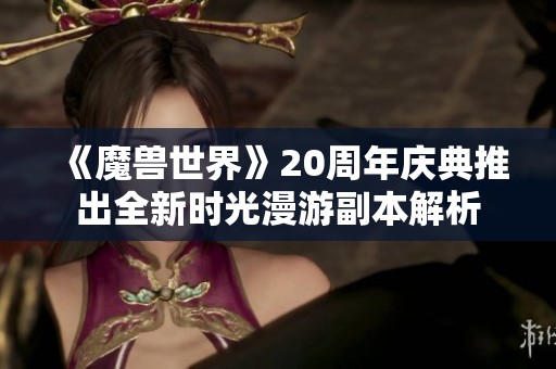 《魔兽世界》20周年庆典推出全新时光漫游副本解析