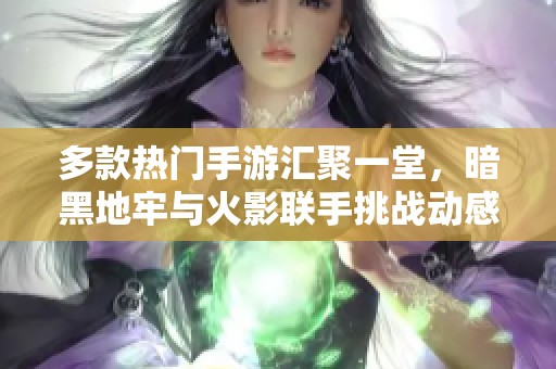 多款热门手游汇聚一堂，暗黑地牢与火影联手挑战动感极限