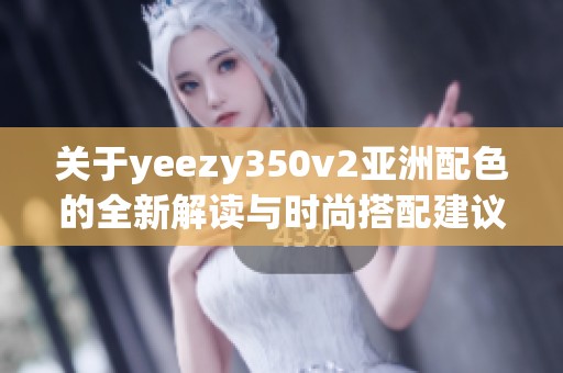 关于yeezy350v2亚洲配色的全新解读与时尚搭配建议