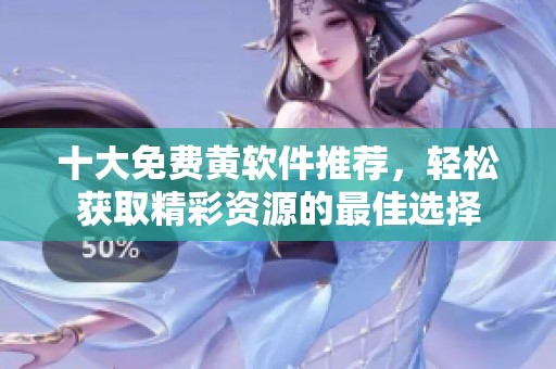 十大免费黄软件推荐，轻松获取精彩资源的最佳选择