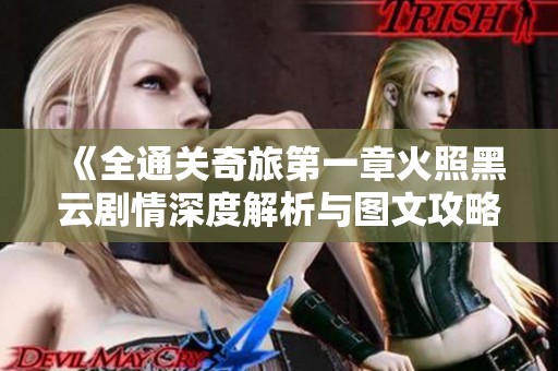 《全通关奇旅第一章火照黑云剧情深度解析与图文攻略》