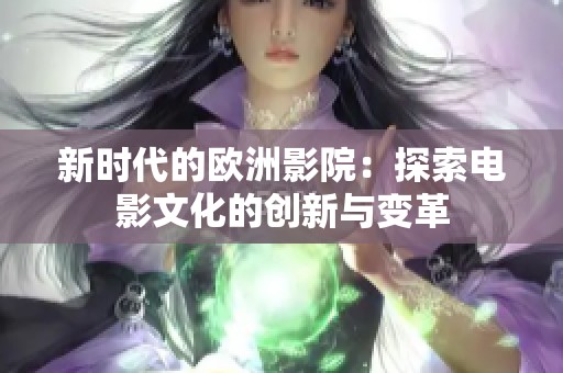 新时代的欧洲影院：探索电影文化的创新与变革