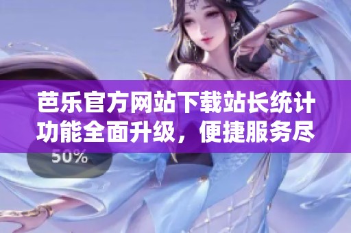 芭乐官方网站下载站长统计功能全面升级，便捷服务尽在掌握