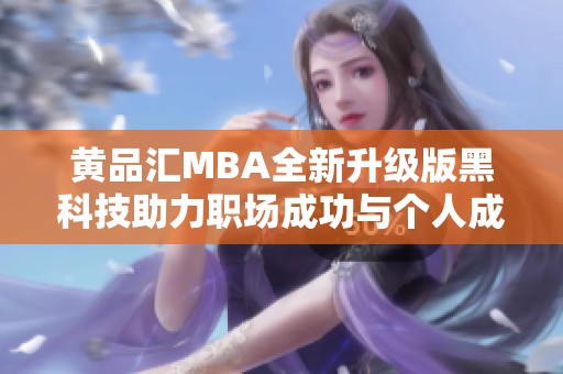 黄品汇MBA全新升级版黑科技助力职场成功与个人成长