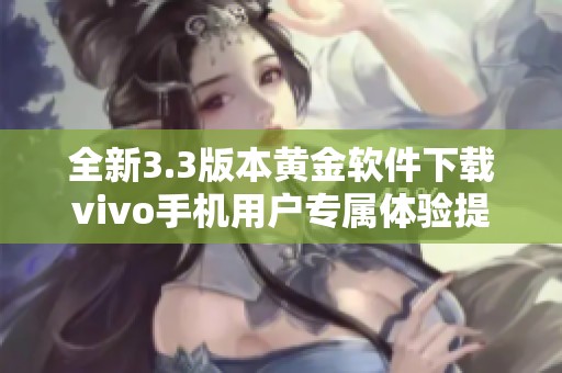 全新3.3版本黄金软件下载vivo手机用户专属体验提升