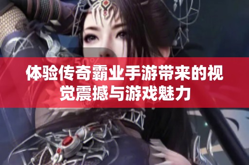 体验传奇霸业手游带来的视觉震撼与游戏魅力