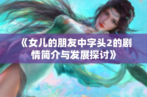 《女儿的朋友中字头2的剧情简介与发展探讨》