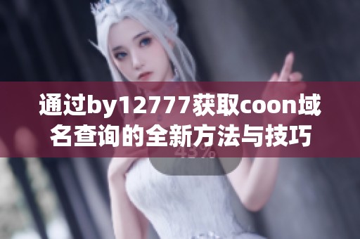 通过by12777获取coon域名查询的全新方法与技巧