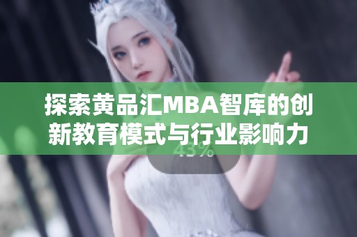 探索黄品汇MBA智库的创新教育模式与行业影响力