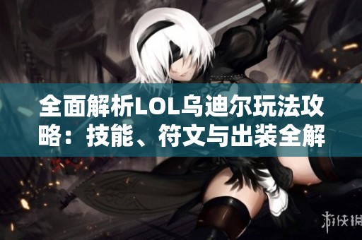 全面解析LOL乌迪尔玩法攻略：技能、符文与出装全解读