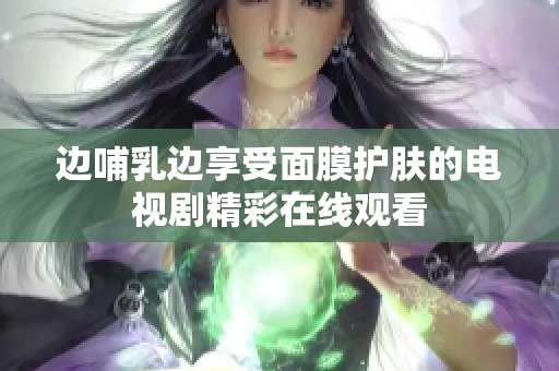 边哺乳边享受面膜护肤的电视剧精彩在线观看