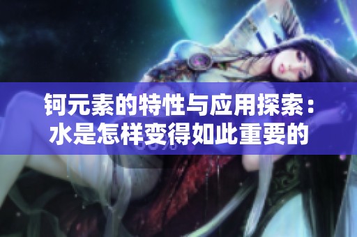 钶元素的特性与应用探索：水是怎样变得如此重要的