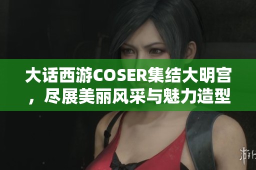 大话西游COSER集结大明宫，尽展美丽风采与魅力造型