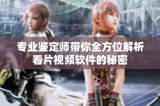 专业鉴定师带你全方位解析看片视频软件的秘密