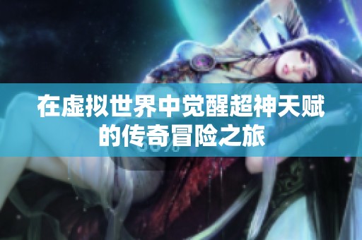 在虚拟世界中觉醒超神天赋的传奇冒险之旅