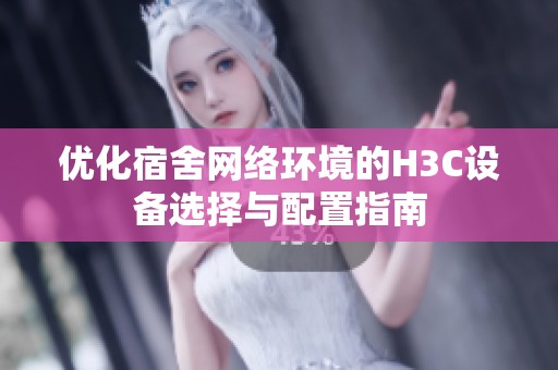 优化宿舍网络环境的H3C设备选择与配置指南