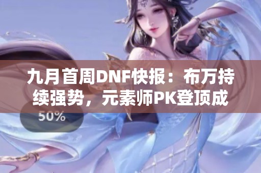 九月首周DNF快报：布万持续强势，元素师PK登顶成焦点