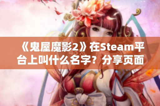 《鬼屋魔影2》在Steam平台上叫什么名字？分享页面解析