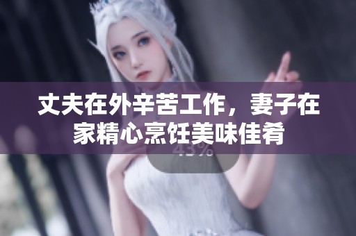 丈夫在外辛苦工作，妻子在家精心烹饪美味佳肴