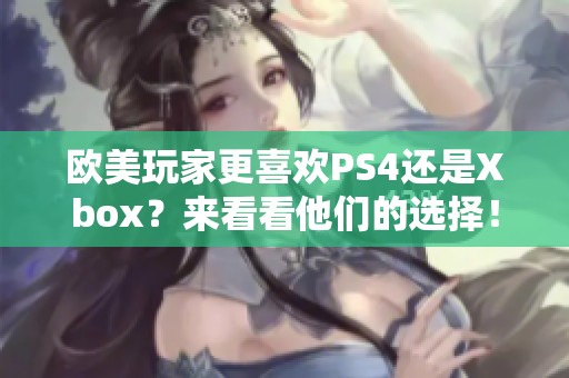 欧美玩家更喜欢PS4还是Xbox？来看看他们的选择！